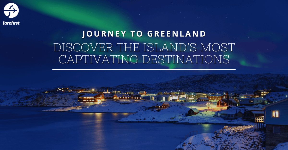 Journey to Greenland: Discover The Island’s Most Captivating Destinations